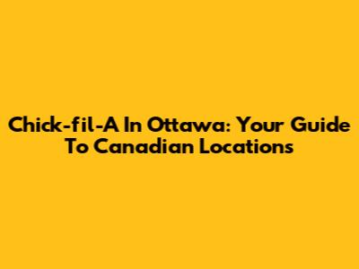 Chick-fil-A In Ottawa: Your Guide To Canadian Locations
