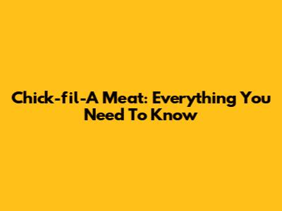 Chick-fil-A Meat: Everything You Need To Know