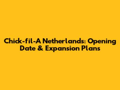 Chick-fil-A Netherlands: Opening Date & Expansion Plans
