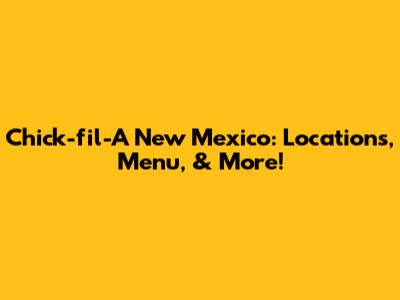 Chick-fil-A New Mexico: Locations, Menu, & More!