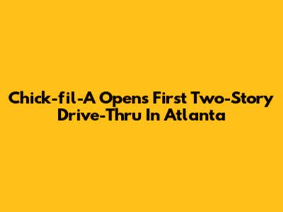Chick-fil-A Opens First Two-Story Drive-Thru In Atlanta