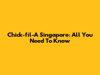 Chick-fil-A Singapore: All You Need To Know