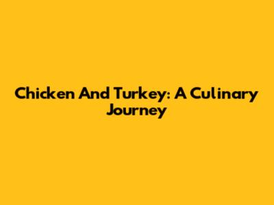 Chicken And Turkey: A Culinary Journey