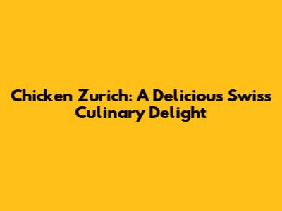 Chicken Zurich: A Delicious Swiss Culinary Delight
