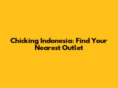 Chicking Indonesia: Find Your Nearest Outlet