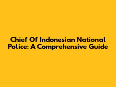 Chief Of Indonesian National Police: A Comprehensive Guide