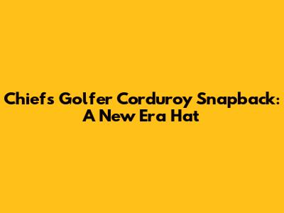 Chiefs Golfer Corduroy Snapback: A New Era Hat