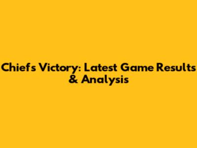 Chiefs Victory: Latest Game Results & Analysis