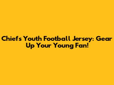 Chiefs Youth Football Jersey: Gear Up Your Young Fan!