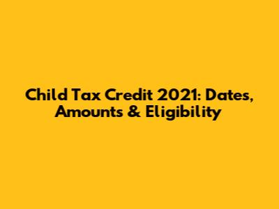 Child Tax Credit 2021: Dates, Amounts & Eligibility