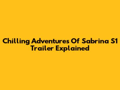 Chilling Adventures Of Sabrina S1 Trailer Explained