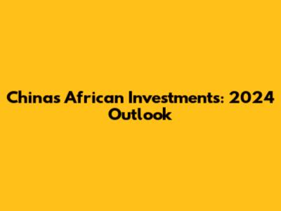 China's African Investments: 2024 Outlook