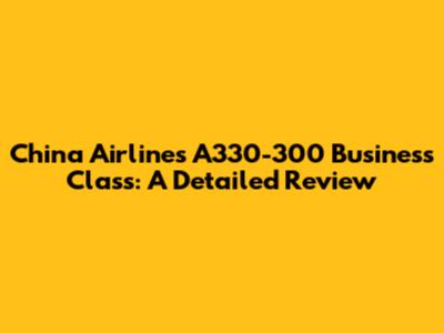 China Airlines A330-300 Business Class: A Detailed Review