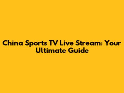 China Sports TV Live Stream: Your Ultimate Guide