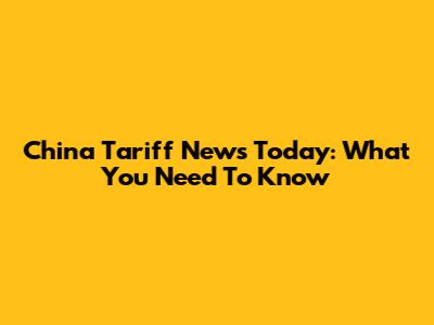 China Tariff News Today: What You Need To Know