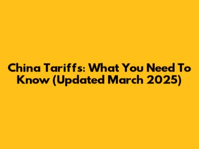 China Tariffs: What You Need To Know (Updated March 2025)