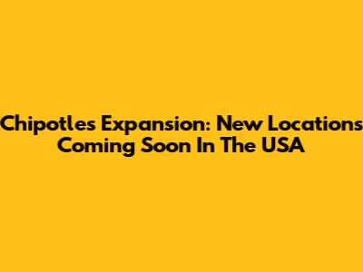 Chipotle's Expansion: New Locations Coming Soon In The USA