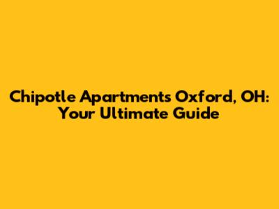 Chipotle Apartments Oxford, OH: Your Ultimate Guide