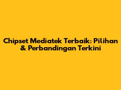 Chipset Mediatek Terbaik: Pilihan & Perbandingan Terkini