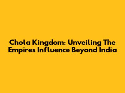 Chola Kingdom: Unveiling The Empire's Influence Beyond India
