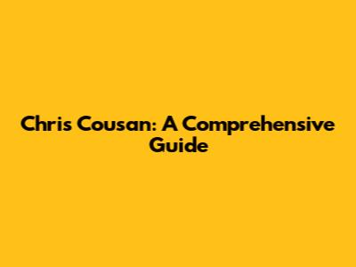 Chris Cousan: A Comprehensive Guide
