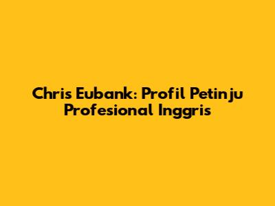 Chris Eubank: Profil Petinju Profesional Inggris