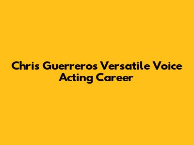 Chris Guerrero's Versatile Voice Acting Career