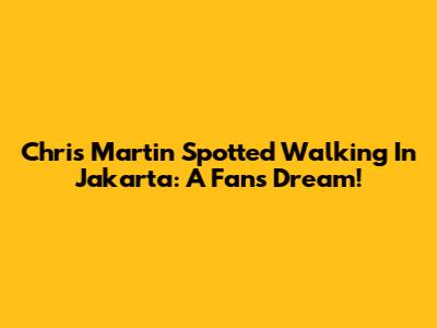 Chris Martin Spotted Walking In Jakarta: A Fan's Dream!