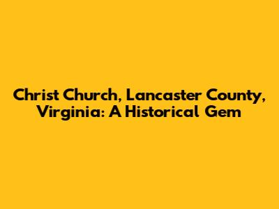 Christ Church, Lancaster County, Virginia: A Historical Gem