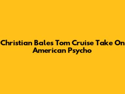 Christian Bale's Tom Cruise Take On American Psycho