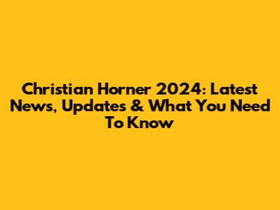 Christian Horner 2024: Latest News, Updates & What You Need To Know