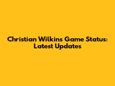 Christian Wilkins' Game Status: Latest Updates