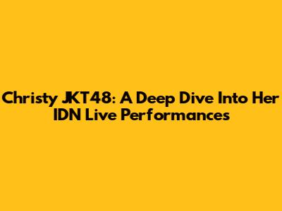 Christy JKT48: A Deep Dive Into Her IDN Live Performances