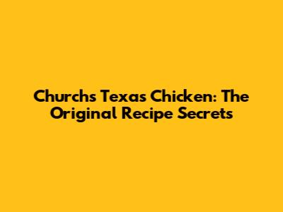Church's Texas Chicken: The Original Recipe Secrets