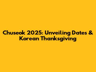 Chuseok 2025: Unveiling Dates & Korean Thanksgiving