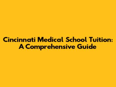 Cincinnati Medical School Tuition: A Comprehensive Guide