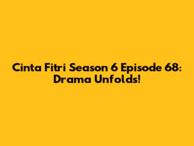 Cinta Fitri Season 6 Episode 68: Drama Unfolds!