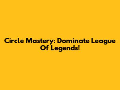 Circle Mastery: Dominate League Of Legends!
