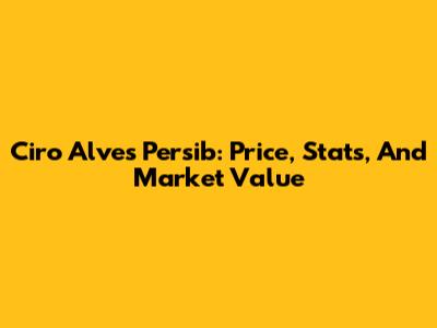 Ciro Alves Persib: Price, Stats, And Market Value