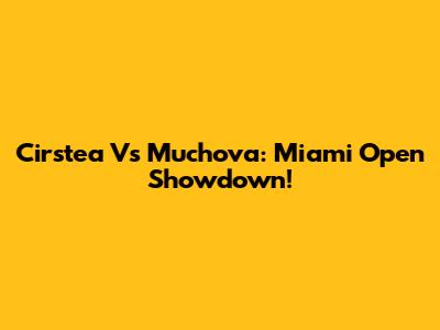 Cirstea Vs Muchova: Miami Open Showdown!