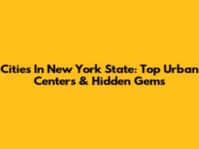 Cities In New York State: Top Urban Centers & Hidden Gems