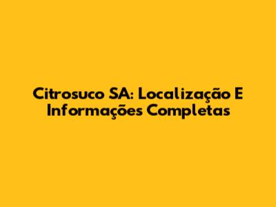 Citrosuco SA: Localização E Informações Completas