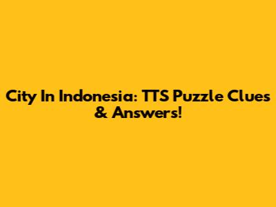 City In Indonesia: TTS Puzzle Clues & Answers!