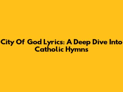 City Of God Lyrics: A Deep Dive Into Catholic Hymns