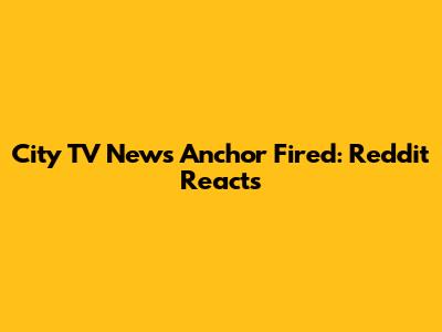 City TV News Anchor Fired: Reddit Reacts