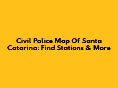 Civil Police Map Of Santa Catarina: Find Stations & More