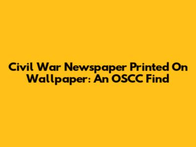 Civil War Newspaper Printed On Wallpaper: An OSCC Find