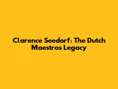 Clarence Seedorf: The Dutch Maestro's Legacy