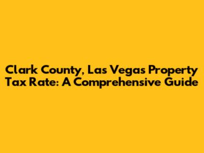 Clark County, Las Vegas Property Tax Rate: A Comprehensive Guide
