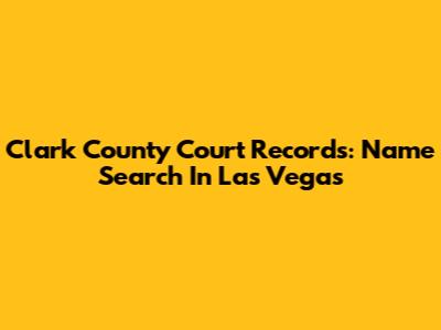 Clark County Court Records: Name Search In Las Vegas
